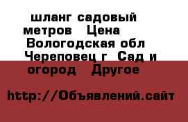 шланг садовый 15 метров › Цена ­ 800 - Вологодская обл., Череповец г. Сад и огород » Другое   